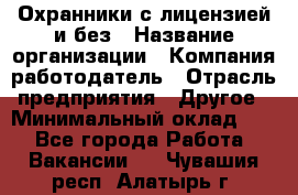 Охранники с лицензией и без › Название организации ­ Компания-работодатель › Отрасль предприятия ­ Другое › Минимальный оклад ­ 1 - Все города Работа » Вакансии   . Чувашия респ.,Алатырь г.